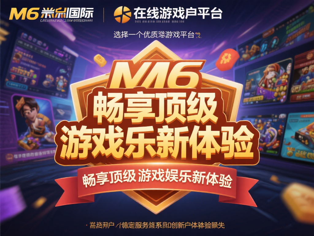 M6米乐国际官网：尽享无限精彩游戏娱乐新天地